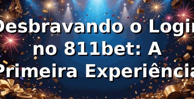 Desbravando o Login no 811bet: A Primeira Experiência