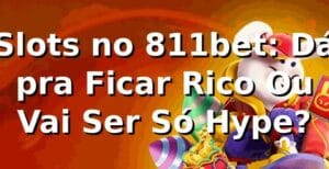 Slots no 811bet: Dá pra Ficar Rico Ou Vai Ser Só Hype? 🎰