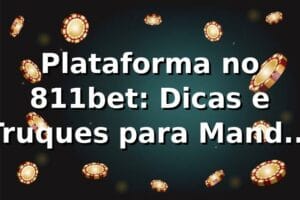 Plataforma no 811bet: Dicas e Truques para Mandar Bem nas Apostas 🎯