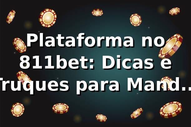 Plataforma no 811bet: Dicas e Truques para Mandar Bem nas Apostas 🎯